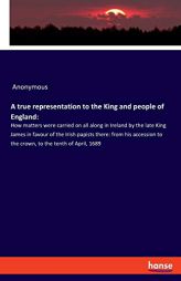 A True Representation to the King and People of England by Anonymous Paperback Book