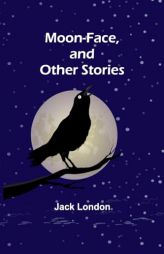 Moon-Face, and Other Stories by Jack London Paperback Book
