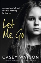 Let Me Go: Abused and Afraid, She Has Nothing to Live for by Casey Watson Paperback Book