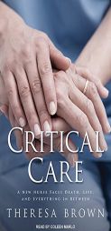 Critical Care: A New Nurse Faces Death, Life, and Everything in Between by Theresa Brown Paperback Book