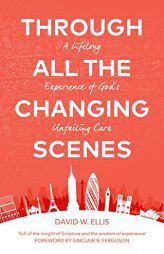 Through All The Changing Scenes: A Lifelong Experience of God’s Unfailing Care by David Ellis Paperback Book