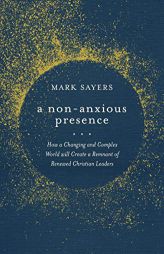 A Non-Anxious Presence: How a Changing and Complex World will Create a Remnant of Renewed Christian Leaders by Mark Sayers Paperback Book