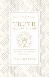 Truth We Can Touch: How Baptism and Communion Shape Our Lives by Tim Chester Paperback Book