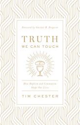 Truth We Can Touch: How Baptism and Communion Shape Our Lives by Tim Chester Paperback Book