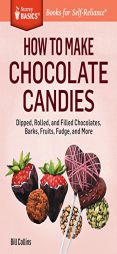How to Make Chocolate Candies: Rolled and Filled Chocolates, Nut Barks, Chocolate-Covered Fruits, Fudge, and More. a Storey Basics Title by Bill Collins Paperback Book