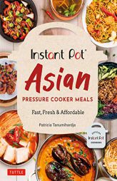 Instant Pot Asian Pressure Cooker Meals: Fast, Fresh & Affordable (Official Instant Pot Cookbook) by Patricia Tanumihardja Paperback Book