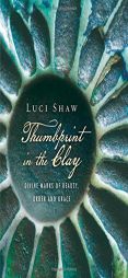 Thumbprint in the Clay: Divine Marks of Beauty, Order and Grace by Luci Shaw Paperback Book