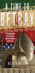 A Time to Betray: The Astonishing Double Life of a CIA Agent Inside the Revolutionary Guards of Iran by Reza Kahlili Paperback Book