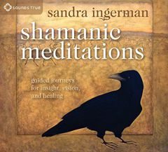 Shamanic Meditations: Guided Journeys for Insight, Vision, and Healing by Sandra Ingerman Paperback Book