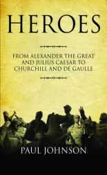 Heroes: From Alexander the Great and Julius Caesar to Churchill and de Gaulle by Paul Johnson Paperback Book