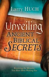 Unveiling Ancient Biblical Secrets: Releasing the Miracles of God by Larry Huch Paperback Book