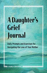 A Daughter’s Grief Journal: Daily Prompts and Exercises for Navigating the Loss of Your Mother by Diane Brennan Paperback Book