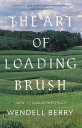 The Art of Loading Brush: New Agrarian Writings by Wendell Berry Paperback Book