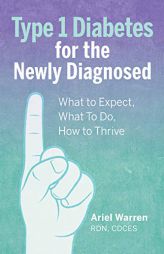 Type 1 Diabetes for the Newly Diagnosed: What to Expect, What To Do, How to Thrive by Ariel Warren Paperback Book