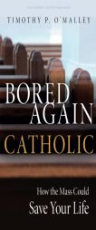 Bored Again Catholic: How the Mass Could Save Your Life (and the World's Too) by Timothy P. O'Malley Paperback Book