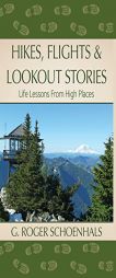 Hikes, Flights & Lookout Stories: Life Lessons from High Places by G. Roger Schoenhals Paperback Book