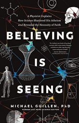 Believing Is Seeing: A Physicist Explains How Science Shattered His Atheism and Revealed the Necessity of Faith by Michael Guillen Phd Paperback Book