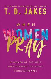 When Women Pray: 10 Women of the Bible Who Changed the World through Prayer by T. D. Jakes Paperback Book