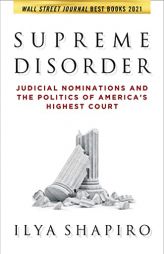Supreme Disorder: Judicial Nominations and the Politics of America's Highest Court by Ilya Shapiro Paperback Book