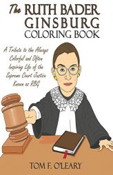 The Ruth Bader Ginsburg Coloring Book: A Tribute to the Always Colorful and Often Inspiring Life of the Supreme Court Justice Known as Rbg by Tom F. O'Leary Paperback Book