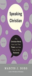 Speaking Christian: Why Christian Words Have Lost Their Meaning and Power--And How They Can Be Restored by Marcus J. Borg Paperback Book