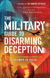 The Military Guide to Disarming Deception: Battlefield Tactics to Expose the Enemy's Lies and Triumph in Truth by Col David J. Giammona Paperback Book
