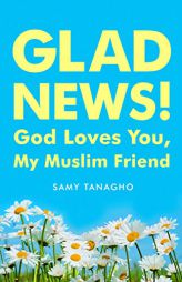 Glad News!: God Loves You My Muslim Friend! by Samy Tanagho Paperback Book
