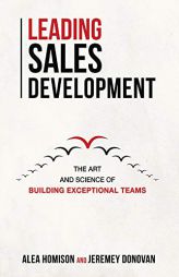 Leading Sales Development: The Art and Science of Building Exceptional Teams (1) by Alea Homison Paperback Book