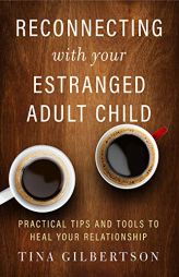Reconnecting with Your Estranged Adult Child: Practical Tips and Tools to Heal Your Relationship by Tina Gilbertson Paperback Book