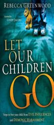 Let Our Children Go: Steps to Free Your Child from Evil Influences and Demonic Harassment by Rebecca Greenwood Paperback Book