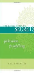 The Little Book of Secrets: Gentle Wisdom for Joyful Living (The Little Book Series) (The Little Book Series) by Chris Prentiss Paperback Book