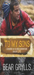 To My Sons: Lessons for the Wild Adventure Called Life by Bear Grylls Paperback Book