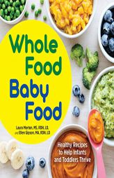 Whole Food Baby Food: Healthy Recipes to Help Infants and Toddlers Thrive by Laura Morton Paperback Book