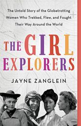 The Girl Explorers: The Untold Story of the Globetrotting Women Who Trekked, Flew, and Fought Their Way Around the World (Inspirational Women Who Made by Jayne Zanglein Paperback Book