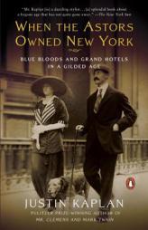 When the Astors Owned New York: Blue Bloods and Grand Hotels in a Gilded Age by Justin Kaplan Paperback Book