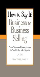 How to Say It: Business to Business Selling: Power Words and Strategies for Effective B2B Sales by Geoffrey James Paperback Book