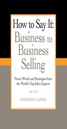 How to Say It: Business to Business Selling: Power Words and Strategies for Effective B2B Sales by Geoffrey James Paperback Book