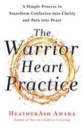 The Warrior Heart Practice: A Simple Process to Transform Confusion into Clarity and Pain into Peace by Heatherash Amara Paperback Book