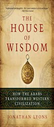 The House of Wisdom: How the Arabs Transformed Western Civilization by Jonathan Lyons Paperback Book