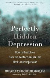 Perfectly Hidden Depression: How to Break Free from Perfectionism, Find Self-Acceptance, and Live a Happier Life by Margaret Robinson Rutherford Paperback Book