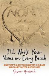 I'll Write Your Name on Every Beach: A Mother's Quest for Comfort, Courage and Clarity After Suicide Loss by Susan Auerbach Paperback Book