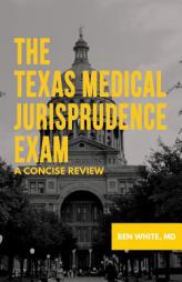 The Texas Medical Jurisprudence Exam: A Concise Review by Ben White MD Paperback Book