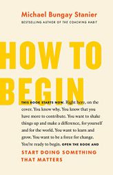 How to Begin: Start Doing Something That Matters by Michael Bungay Stanier Paperback Book