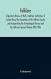 Folklore; A Quarterly Review Of Myth, Tradition, Institution, & Custom Being The Transaction Of The Folklore Society And Incorporating The ... And The by Unknown Paperback Book
