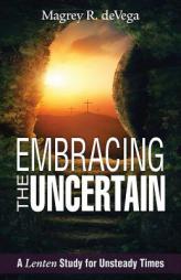 Embracing the Uncertain: A Lenten Study for Unsteady Times by Magrey Devega Paperback Book