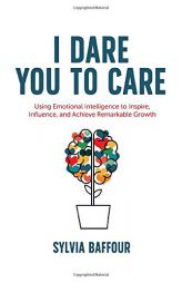 I Dare You to Care: Using Emotional Intelligence to Inspire, Influence, and Achieve Radical Results by Sylvia Baffour Paperback Book