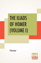 The Iliads Of Homer (Volume I): Translated From The Greek By George Chapman by Homer Paperback Book