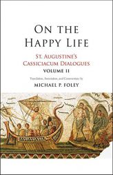 On the Happy Life: St. Augustine's Cassiciacum Dialogues, Volume 2 by Saint Augustine Paperback Book