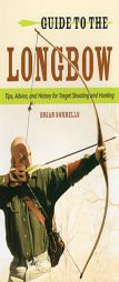 Guide to the Longbow: Tips, Advice, and History for Target Shooting and Hunting by Brian J. Sorrells Paperback Book