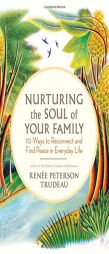 Nurturing the Soul of Your Family: 10 Ways to Reconnect and Find Peace in Everyday Life by Renee Peterson Trudeau Paperback Book